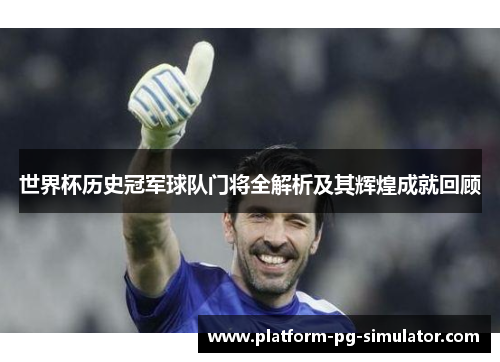 世界杯历史冠军球队门将全解析及其辉煌成就回顾 世界杯历史冠军球队门将全解析及其辉煌成就回顾