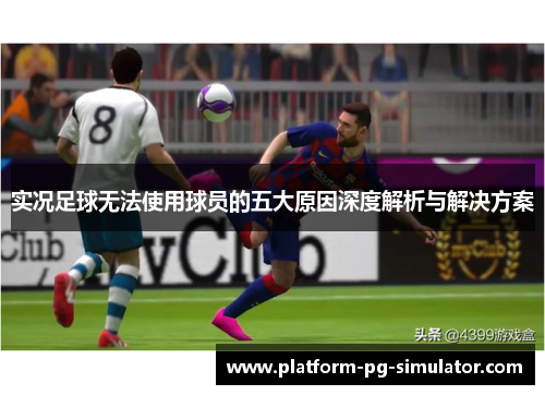 实况足球无法使用球员的五大原因深度解析与解决方案