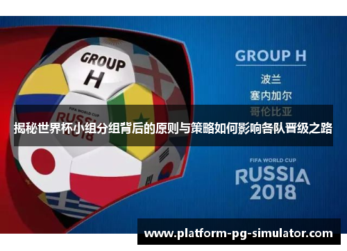 揭秘世界杯小组分组背后的原则与策略如何影响各队晋级之路 揭秘世界杯小组分组背后的原则与策略如何影响各队晋级之路