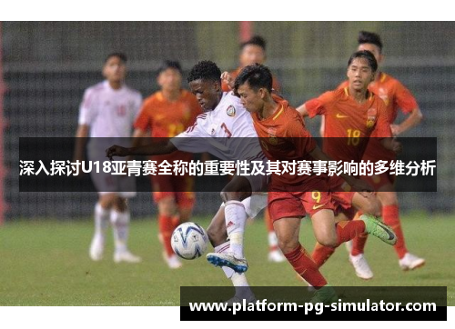 深入探讨U18亚青赛全称的重要性及其对赛事影响的多维分析
