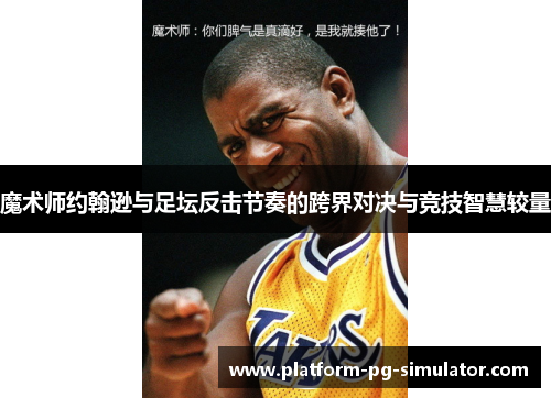 魔术师约翰逊与足坛反击节奏的跨界对决与竞技智慧较量 魔术师约翰逊与足坛反击节奏的跨界对决与竞技智慧较量