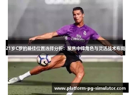 21岁C罗的最佳位置选择分析:聚焦中锋角色与灵活战术布局 21岁C罗的最佳位置选择分析:聚焦中锋角色与灵活战术布局