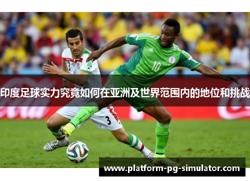 印度足球实力究竟如何在亚洲及世界范围内的地位和挑战 印度足球实力究竟如何在亚洲及世界范围内的地位和挑战