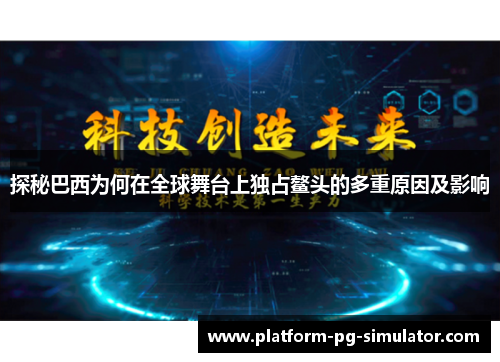 探秘巴西为何在全球舞台上独占鳌头的多重原因及影响 探秘巴西为何在全球舞台上独占鳌头的多重原因及影响