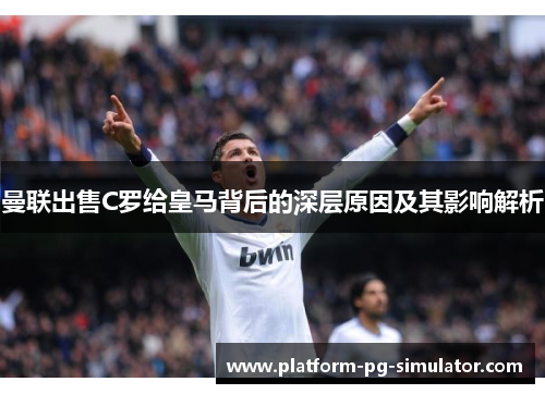 曼联出售C罗给皇马背后的深层原因及其影响解析 曼联出售C罗给皇马背后的深层原因及其影响解析