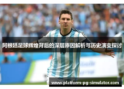 阿根廷足球辉煌背后的深层原因解析与历史演变探讨 阿根廷足球辉煌背后的深层原因解析与历史演变探讨