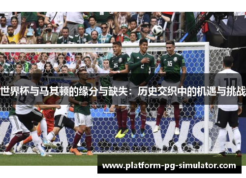世界杯与马其顿的缘分与缺失:历史交织中的机遇与挑战 世界杯与马其顿的缘分与缺失:历史交织中的机遇与挑战