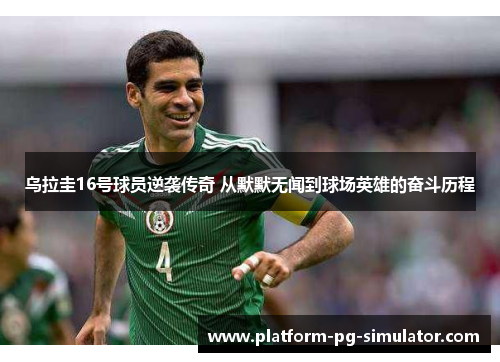乌拉圭16号球员逆袭传奇 从默默无闻到球场英雄的奋斗历程 乌拉圭16号球员逆袭传奇 从默默无闻到球场英雄的奋斗历程