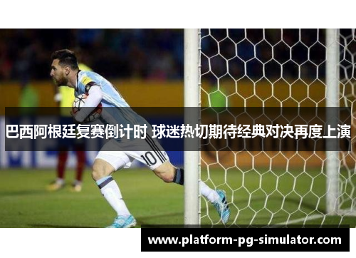 巴西阿根廷复赛倒计时 球迷热切期待经典对决再度上演