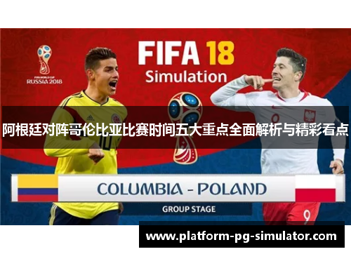 阿根廷对阵哥伦比亚比赛时间五大重点全面解析与精彩看点 阿根廷对阵哥伦比亚比赛时间五大重点全面解析与精彩看点