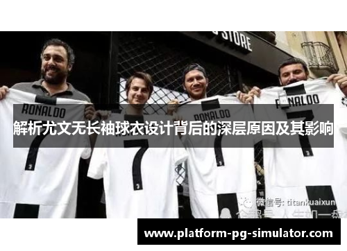解析尤文无长袖球衣设计背后的深层原因及其影响 解析尤文无长袖球衣设计背后的深层原因及其影响