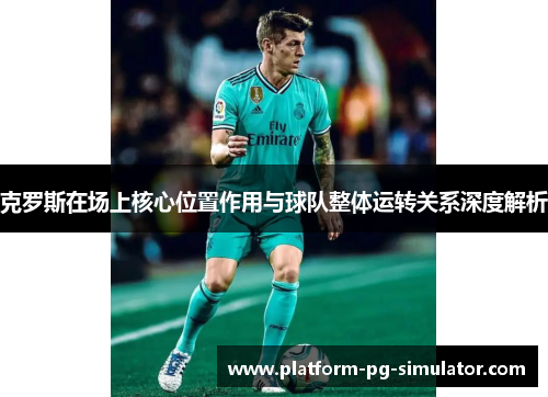 克罗斯在场上核心位置作用与球队整体运转关系深度解析 克罗斯在场上核心位置作用与球队整体运转关系深度解析