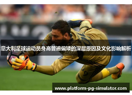 意大利足球运动员身高普遍偏矮的深层原因及文化影响解析 意大利足球运动员身高普遍偏矮的深层原因及文化影响解析
