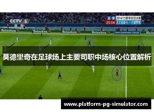 莫德里奇在足球场上主要司职中场核心位置解析 莫德里奇在足球场上主要司职中场核心位置解析