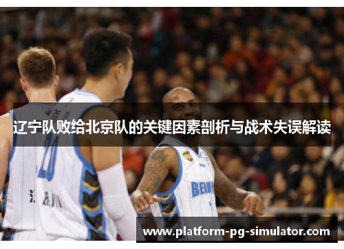 辽宁队败给北京队的关键因素剖析与战术失误解读 辽宁队败给北京队的关键因素剖析与战术失误解读