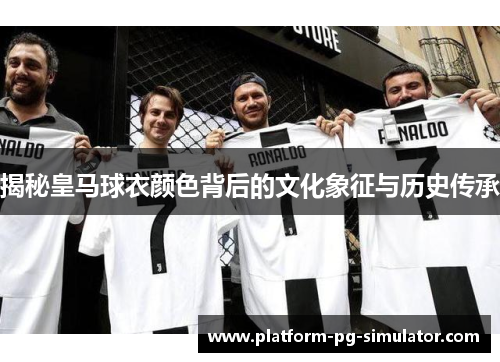 揭秘皇马球衣颜色背后的文化象征与历史传承 揭秘皇马球衣颜色背后的文化象征与历史传承
