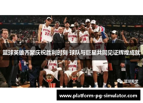 篮球英雄齐聚庆祝胜利时刻 球队与巨星共同见证辉煌成就 篮球英雄齐聚庆祝胜利时刻 球队与巨星共同见证辉煌成就