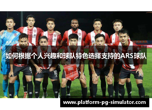 如何根据个人兴趣和球队特色选择支持的ARS球队 如何根据个人兴趣和球队特色选择支持的ARS球队