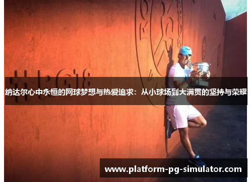 纳达尔心中永恒的网球梦想与热爱追求:从小球场到大满贯的坚持与荣耀 纳达尔心中永恒的网球梦想与热爱追求:从小球场到大满贯的坚持与荣耀