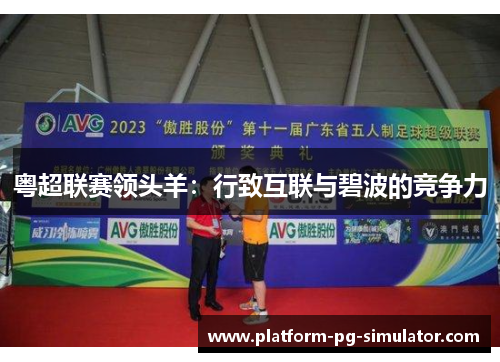 粤超联赛领头羊:行致互联与碧波的竞争力 粤超联赛领头羊:行致互联与碧波的竞争力