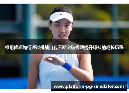 维尼修斯如何通过挑战自我不断突破极限提升球技的成长历程