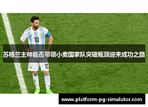 苏格兰主帅能否带领小麦国家队突破瓶颈迎来成功之路 苏格兰主帅能否带领小麦国家队突破瓶颈迎来成功之路