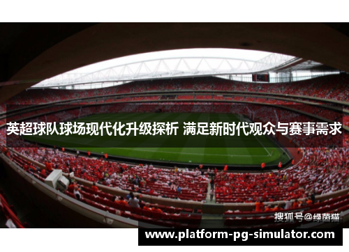英超球队球场现代化升级探析 满足新时代观众与赛事需求 英超球队球场现代化升级探析 满足新时代观众与赛事需求