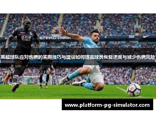 英超球队应对伤病的实用技巧与建议如何提高球员恢复速度与减少伤病风险 英超球队应对伤病的实用技巧与建议如何提高球员恢复速度与减少伤病风险