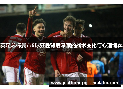 英足总杯曼市8球狂胜背后深藏的战术变化与心理博弈 英足总杯曼市8球狂胜背后深藏的战术变化与心理博弈