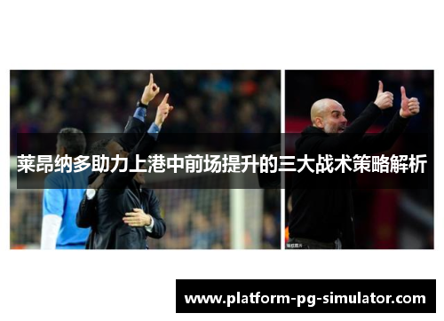 莱昂纳多助力上港中前场提升的三大战术策略解析 莱昂纳多助力上港中前场提升的三大战术策略解析