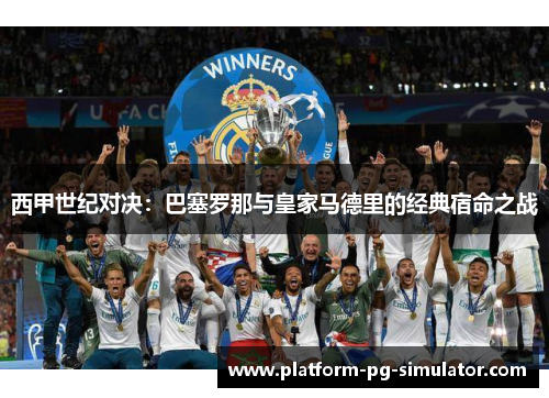 西甲世纪对决:巴塞罗那与皇家马德里的经典宿命之战 西甲世纪对决:巴塞罗那与皇家马德里的经典宿命之战