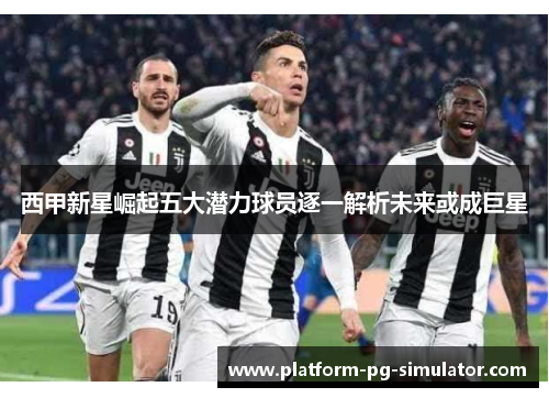 西甲新星崛起五大潜力球员逐一解析未来或成巨星 西甲新星崛起五大潜力球员逐一解析未来或成巨星