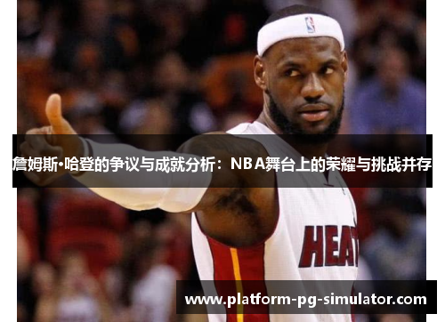 詹姆斯·哈登的争议与成就分析:NBA舞台上的荣耀与挑战并存 詹姆斯·哈登的争议与成就分析:NBA舞台上的荣耀与挑战并存