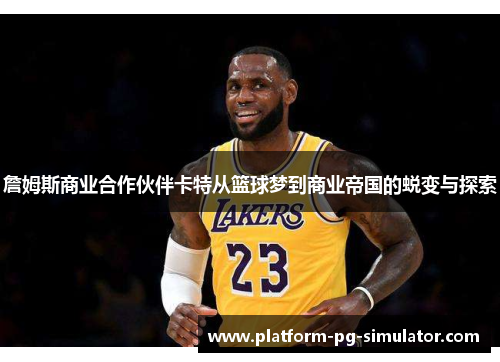 詹姆斯商业合作伙伴卡特从篮球梦到商业帝国的蜕变与探索 詹姆斯商业合作伙伴卡特从篮球梦到商业帝国的蜕变与探索