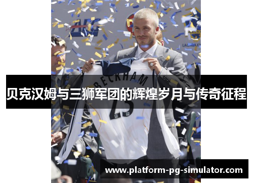 贝克汉姆与三狮军团的辉煌岁月与传奇征程 贝克汉姆与三狮军团的辉煌岁月与传奇征程