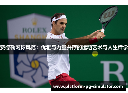 费德勒网球风范:优雅与力量并存的运动艺术与人生哲学 费德勒网球风范:优雅与力量并存的运动艺术与人生哲学
