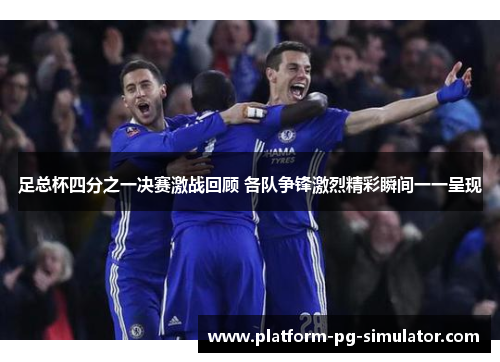 足总杯四分之一决赛激战回顾 各队争锋激烈精彩瞬间一一呈现