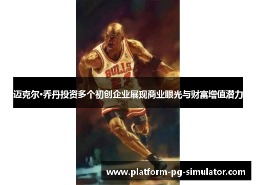 迈克尔·乔丹投资多个初创企业展现商业眼光与财富增值潜力 迈克尔·乔丹投资多个初创企业展现商业眼光与财富增值潜力