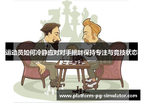 运动员如何冷静应对对手挑衅保持专注与竞技状态 运动员如何冷静应对对手挑衅保持专注与竞技状态