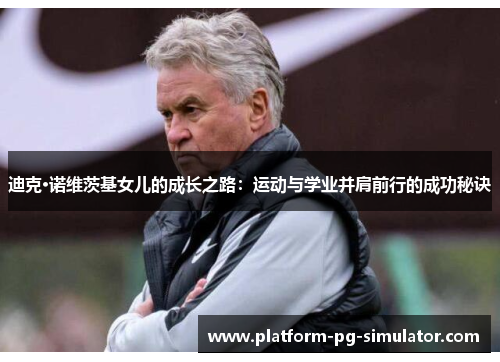 迪克·诺维茨基女儿的成长之路:运动与学业并肩前行的成功秘诀 迪克·诺维茨基女儿的成长之路:运动与学业并肩前行的成功秘诀