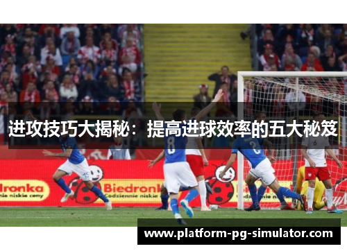 进攻技巧大揭秘:提高进球效率的五大秘笈 进攻技巧大揭秘:提高进球效率的五大秘笈