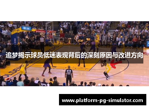 追梦揭示球员低迷表现背后的深刻原因与改进方向 追梦揭示球员低迷表现背后的深刻原因与改进方向