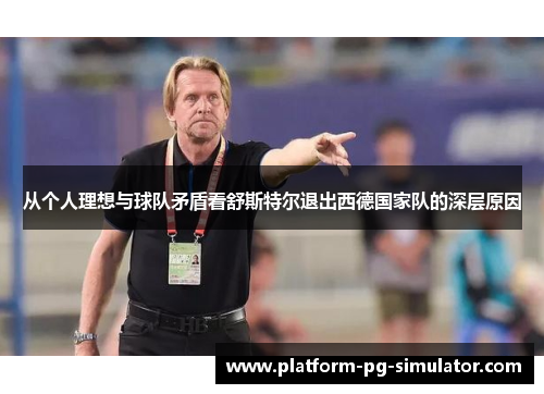 从个人理想与球队矛盾看舒斯特尔退出西德国家队的深层原因 从个人理想与球队矛盾看舒斯特尔退出西德国家队的深层原因
