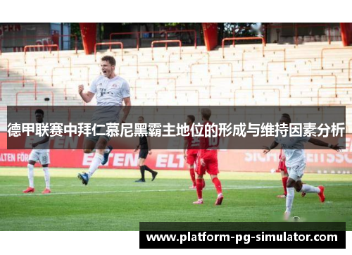 德甲联赛中拜仁慕尼黑霸主地位的形成与维持因素分析 德甲联赛中拜仁慕尼黑霸主地位的形成与维持因素分析