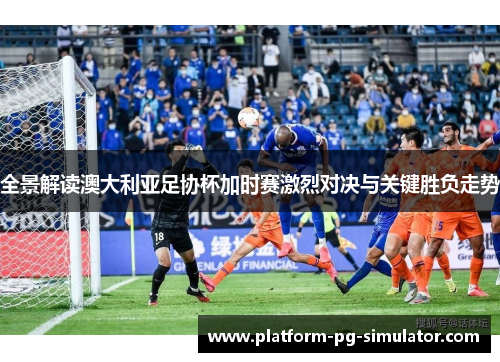 全景解读澳大利亚足协杯加时赛激烈对决与关键胜负走势