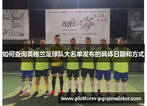 如何查询英格兰足球队大名单发布的具体日期和方式 如何查询英格兰足球队大名单发布的具体日期和方式