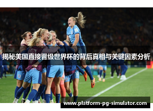 揭秘美国直接晋级世界杯的背后真相与关键因素分析 揭秘美国直接晋级世界杯的背后真相与关键因素分析