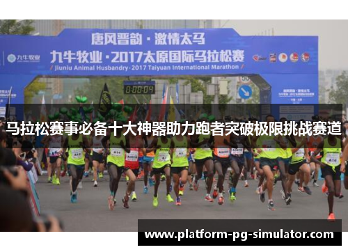 马拉松赛事必备十大神器助力跑者突破极限挑战赛道 马拉松赛事必备十大神器助力跑者突破极限挑战赛道