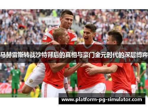 马赫雷斯转战沙特背后的真相与豪门金元时代的深层博弈 马赫雷斯转战沙特背后的真相与豪门金元时代的深层博弈