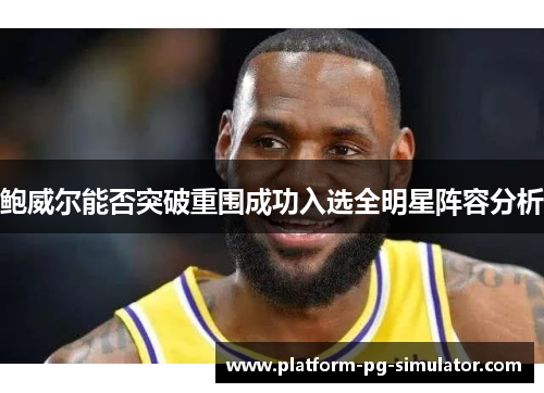鲍威尔能否突破重围成功入选全明星阵容分析 鲍威尔能否突破重围成功入选全明星阵容分析